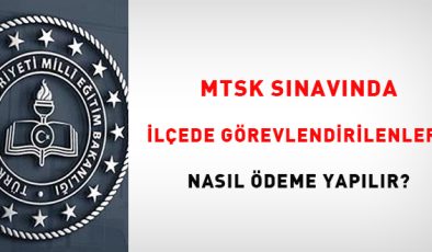 MTSK sınavında ilçede görevlendirilenlere nasıl ödeme yapılır?